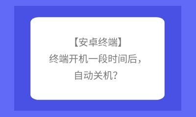 【安卓終端】終端開機一段時間后，自動關(guān)機？