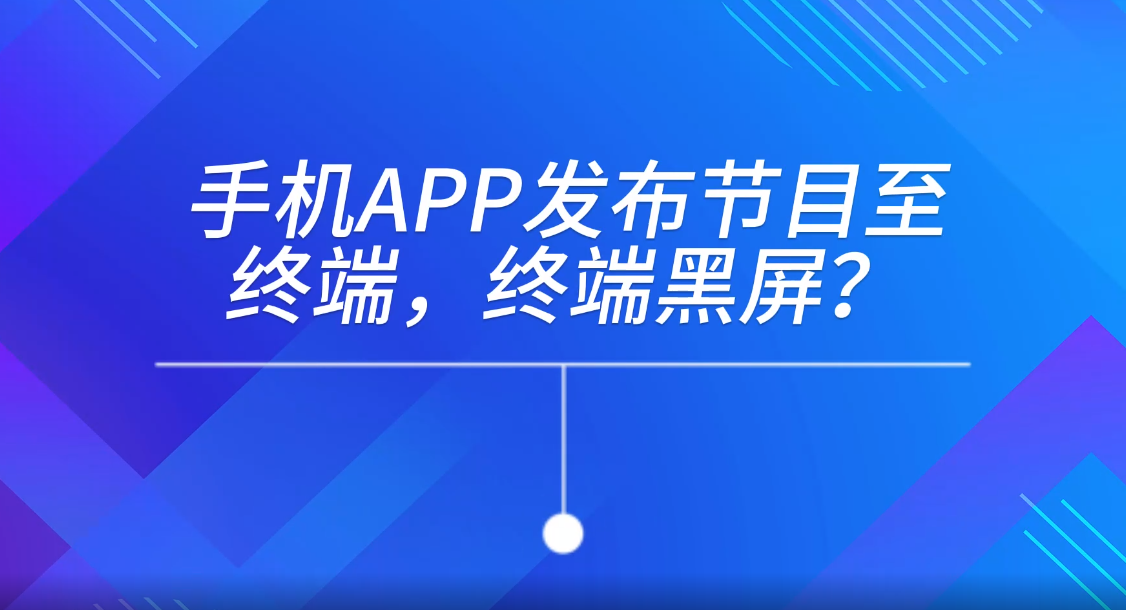 手機APP發布節目至終端，終端黑屏